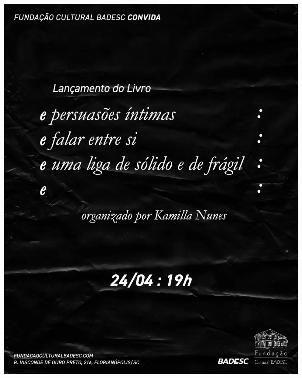 Convite do lançamento do livro “e: persuasões íntimas: e falar entre si: e uma liga de sólido e de frágil: e” organizado por Kamilla Nunes. Convite da Fundação Cultural Badesc. 24/04, às 19h. Rua Visconde de Ouro Preto, 216, Florianópolis,SC.
