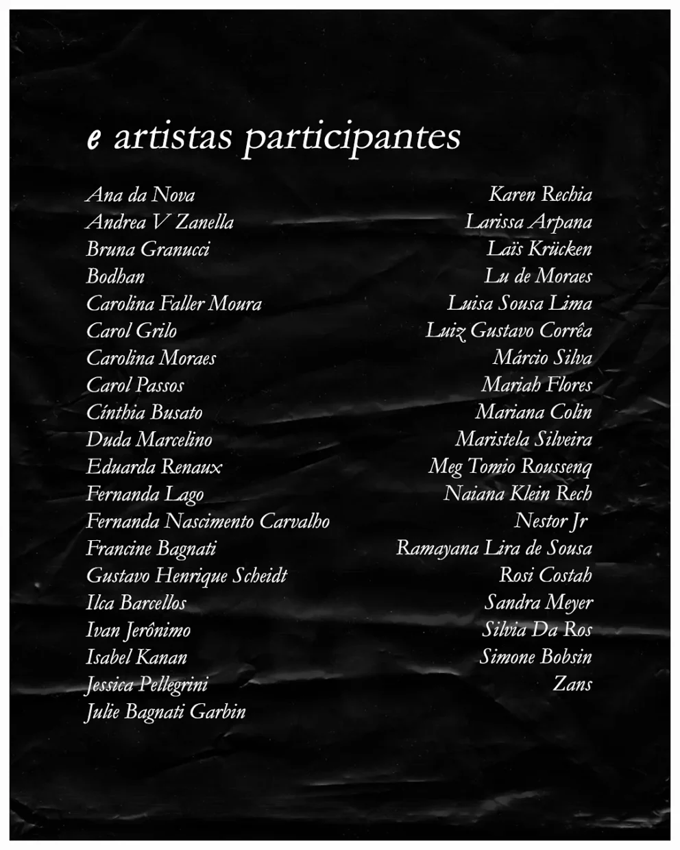 Lista de artistas participantes: Ana da Nova, Andrea V Zanella, Bodhan, Bruna Granucci, Carol Grilo, Carol Passos, Carolina Faller Moura, Carolina Moraes, Cínthia Busato, Duda Marcelino, Eduarda Renaux, Fernanda Lago, Fernanda Nascimento Carvalho, Francine Bagnati, Gustavo Henrique Scheidt, Ilca Barcellos, Isabel Kanan, Ivan Jerônimo, Jessica Pellegrini, Julie Bagnati Garbin, Karen Rechia, Laïs Krücken, Larissa Arpana, Lu de Moraes, Luisa Sousa Lima, Luiz Gustavo Corrêa, Márcio Silva, Mariah Flores, Mariana Colin, Maristela Silveira, Meg Tomio Roussenq, Naiana Klein Rech, Nestor Jr, Ramayana Lira de Sousa, Rosi Costah, Sandra Meyer, Silvia Da Ros, Simone Bobsin e Zans