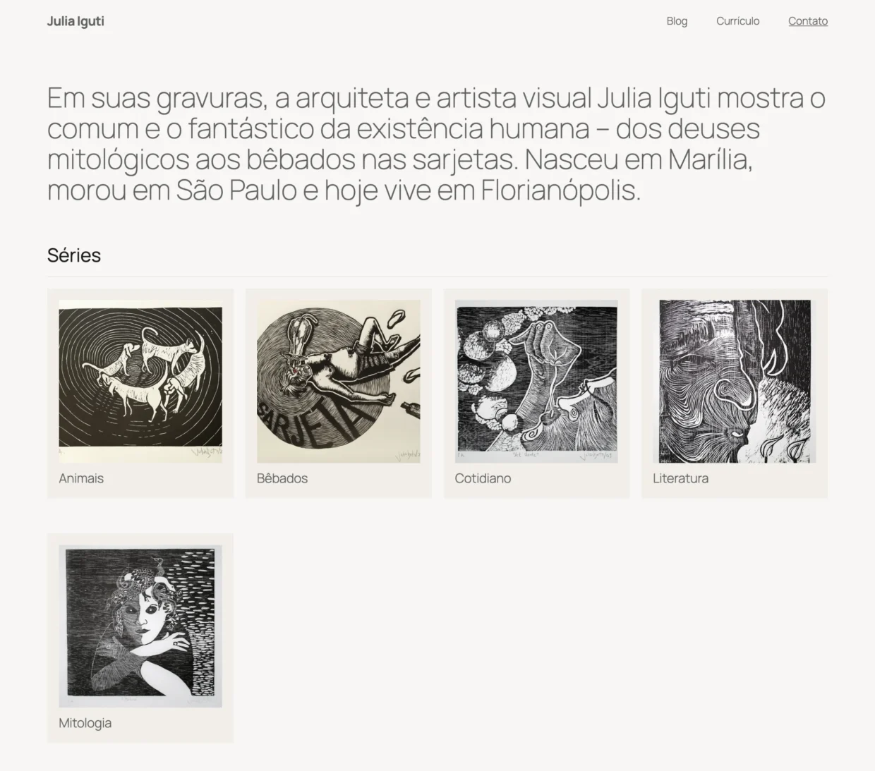 Site de Julia Iguti com o texto de abertura “Em suas gravuras, a arquiteta e artista visual Julia guti mostra o comum e o fantástico da existência humana - dos deuses mitológicos aos bêbados nas sarjetas. Nasceu em Marilia, morou em São Paulo e hoje vive em Florianópolis.” e cinco imagens representando as séries “Animais”, “Bêbados”, “Cotidiano”, “Literatura” e “Mitologia”